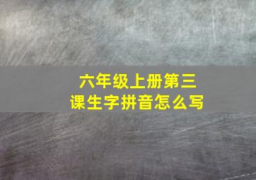 六年级上册第三课生字拼音怎么写