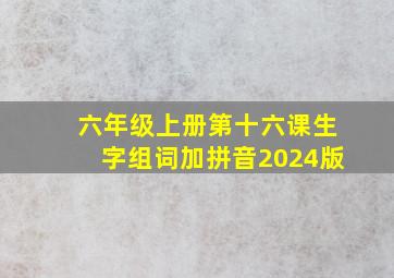 六年级上册第十六课生字组词加拼音2024版