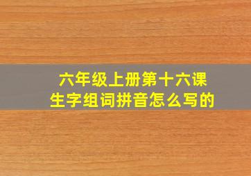 六年级上册第十六课生字组词拼音怎么写的