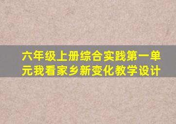 六年级上册综合实践第一单元我看家乡新变化教学设计