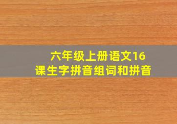 六年级上册语文16课生字拼音组词和拼音