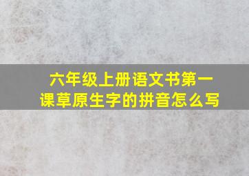 六年级上册语文书第一课草原生字的拼音怎么写