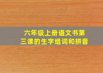 六年级上册语文书第三课的生字组词和拼音