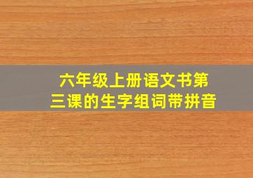 六年级上册语文书第三课的生字组词带拼音