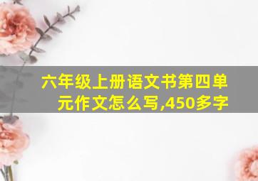 六年级上册语文书第四单元作文怎么写,450多字