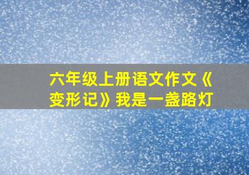 六年级上册语文作文《变形记》我是一盏路灯