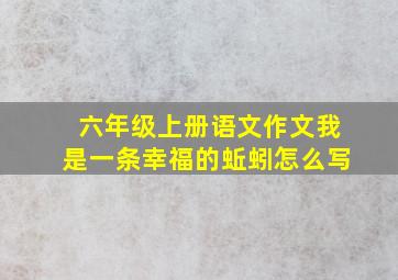 六年级上册语文作文我是一条幸福的蚯蚓怎么写