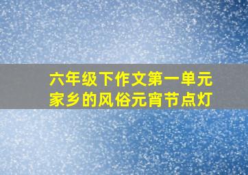 六年级下作文第一单元家乡的风俗元宵节点灯