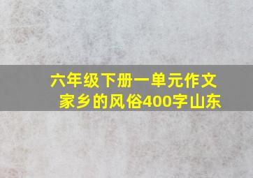 六年级下册一单元作文家乡的风俗400字山东