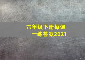 六年级下册每课一练答案2021