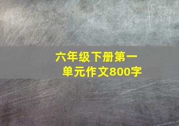 六年级下册第一单元作文800字