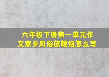 六年级下册第一单元作文家乡风俗放鞭炮怎么写