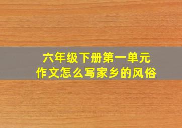 六年级下册第一单元作文怎么写家乡的风俗