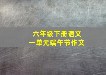 六年级下册语文一单元端午节作文