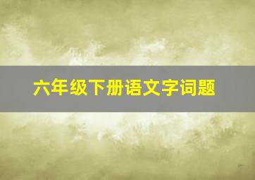 六年级下册语文字词题