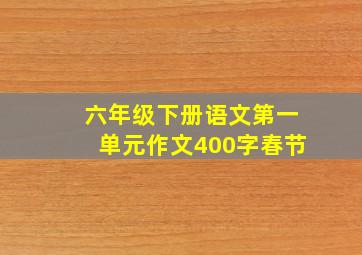 六年级下册语文第一单元作文400字春节