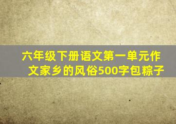 六年级下册语文第一单元作文家乡的风俗500字包粽子