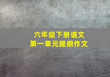 六年级下册语文第一单元提纲作文