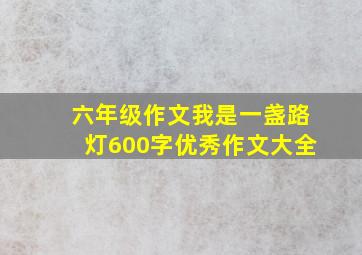 六年级作文我是一盏路灯600字优秀作文大全