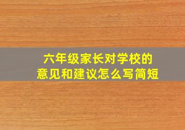 六年级家长对学校的意见和建议怎么写简短