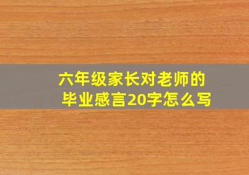 六年级家长对老师的毕业感言20字怎么写