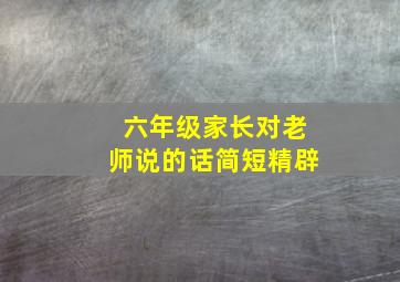 六年级家长对老师说的话简短精辟