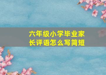 六年级小学毕业家长评语怎么写简短