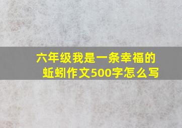 六年级我是一条幸福的蚯蚓作文500字怎么写