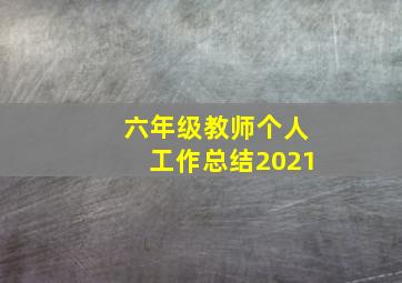 六年级教师个人工作总结2021