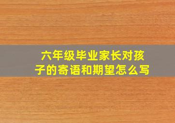 六年级毕业家长对孩子的寄语和期望怎么写