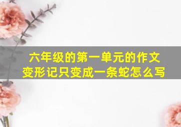 六年级的第一单元的作文变形记只变成一条蛇怎么写