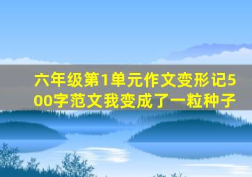 六年级第1单元作文变形记500字范文我变成了一粒种子