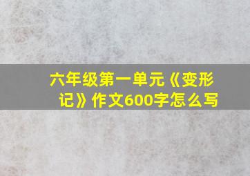 六年级第一单元《变形记》作文600字怎么写