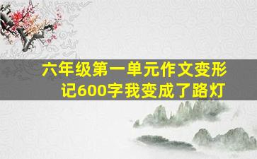 六年级第一单元作文变形记600字我变成了路灯