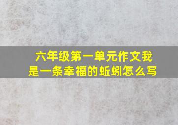 六年级第一单元作文我是一条幸福的蚯蚓怎么写