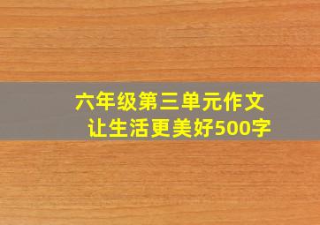 六年级第三单元作文让生活更美好500字