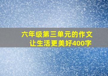 六年级第三单元的作文让生活更美好400字