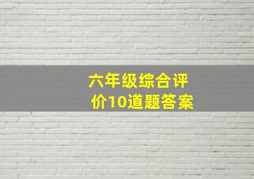 六年级综合评价10道题答案