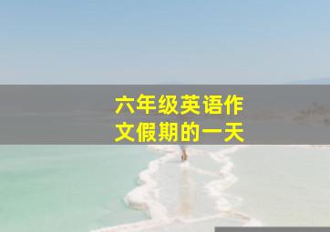 六年级英语作文假期的一天