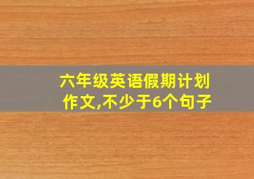 六年级英语假期计划作文,不少于6个句子