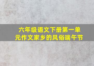 六年级语文下册第一单元作文家乡的风俗端午节