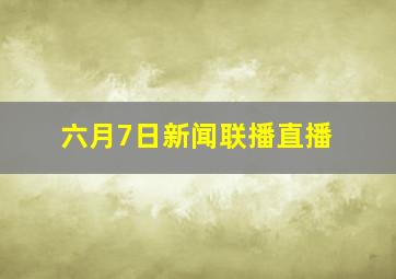 六月7日新闻联播直播