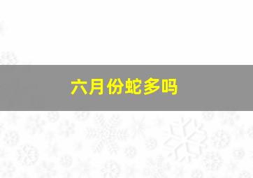 六月份蛇多吗