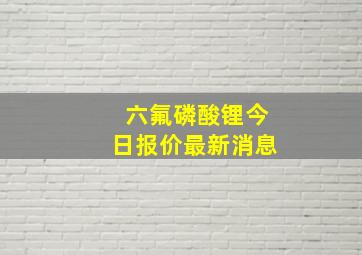 六氟磷酸锂今日报价最新消息