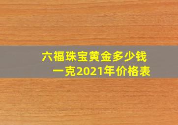 六福珠宝黄金多少钱一克2021年价格表