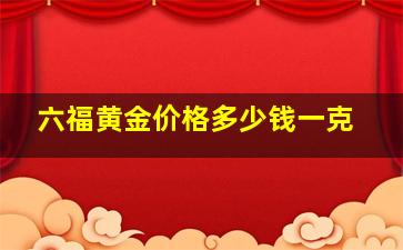 六福黄金价格多少钱一克