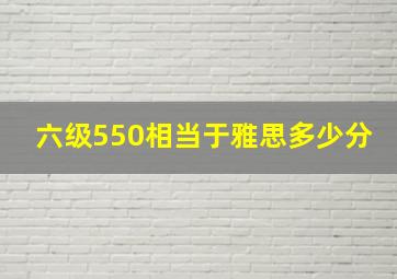 六级550相当于雅思多少分