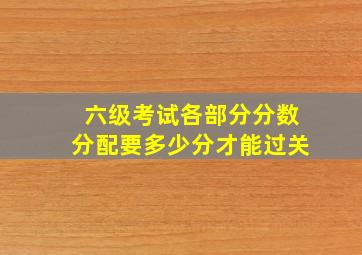 六级考试各部分分数分配要多少分才能过关