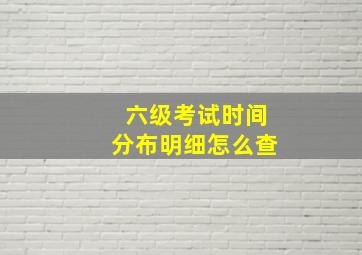 六级考试时间分布明细怎么查