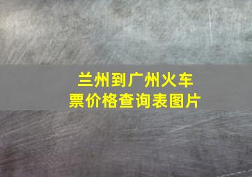 兰州到广州火车票价格查询表图片